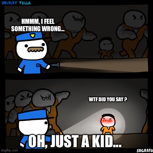 Unlucky fella | HMMM, I FEEL SOMETHING WRONG... WTF DID YOU SAY ? OH, JUST A KID... | image tagged in unlucky fella | made w/ Imgflip meme maker