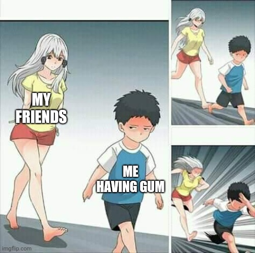 Gum | MY FRIENDS; ME HAVING GUM | image tagged in anime boy running | made w/ Imgflip meme maker