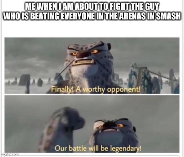 Finally! A worthy opponent! | ME WHEN I AM ABOUT TO FIGHT THE GUY WHO IS BEATING EVERYONE IN THE ARENAS IN SMASH | image tagged in finally a worthy opponent | made w/ Imgflip meme maker