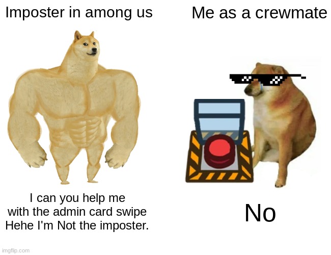 I am NOT the Killer hehe | Imposter in among us; Me as a crewmate; I can you help me with the admin card swipe
Hehe I'm Not the imposter. No | image tagged in memes,buff doge vs cheems | made w/ Imgflip meme maker