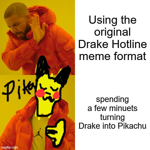 Turning Drake into... | Using the original Drake Hotline meme format; spending a few minuets turning Drake into Pikachu | image tagged in memes,drake hotline bling | made w/ Imgflip meme maker
