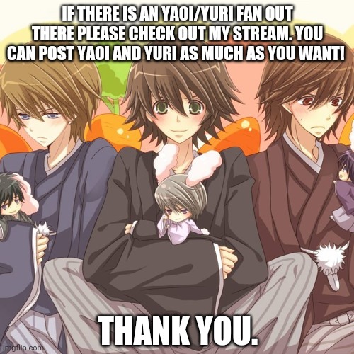 Check out please its your choice though. | IF THERE IS AN YAOI/YURI FAN OUT THERE PLEASE CHECK OUT MY STREAM. YOU CAN POST YAOI AND YURI AS MUCH AS YOU WANT! THANK YOU. | made w/ Imgflip meme maker