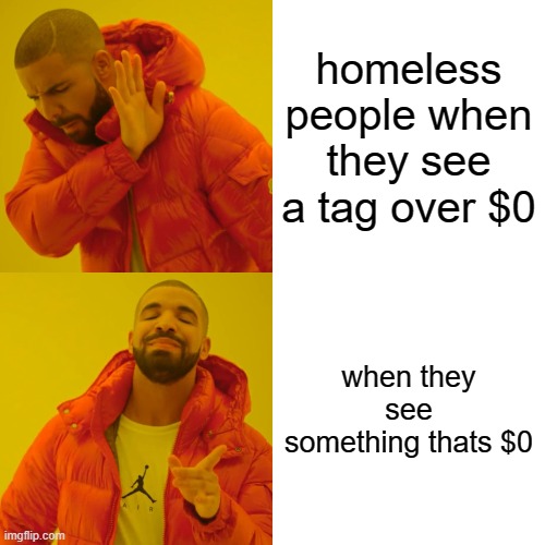 homeless people | homeless people when they see a tag over $0; when they see something thats $0 | image tagged in memes,drake hotline bling | made w/ Imgflip meme maker