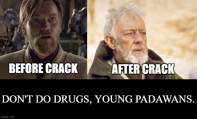 No seriously. Don't do drugs. | BEFORE CRACK; AFTER CRACK; DON'T DO DRUGS, YOUNG PADAWANS. | image tagged in obi wan hello there,memes,obi wan kenobi,don't do drugs,crack,before and after | made w/ Imgflip meme maker