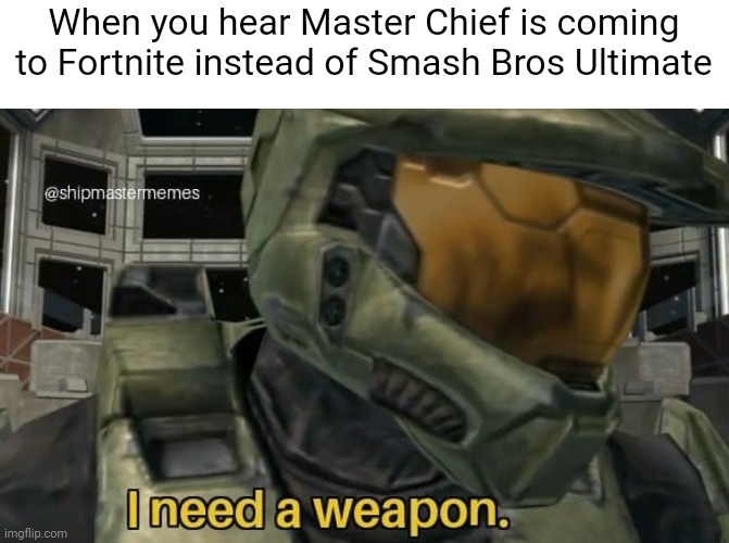 I need a weapon | When you hear Master Chief is coming to Fortnite instead of Smash Bros Ultimate | image tagged in i need a weapon | made w/ Imgflip meme maker