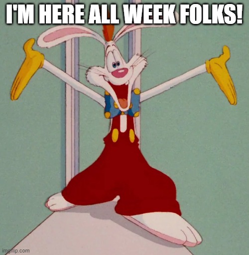 I'M HERE ALL WEEK FOLKS! | image tagged in roger rabbit | made w/ Imgflip meme maker