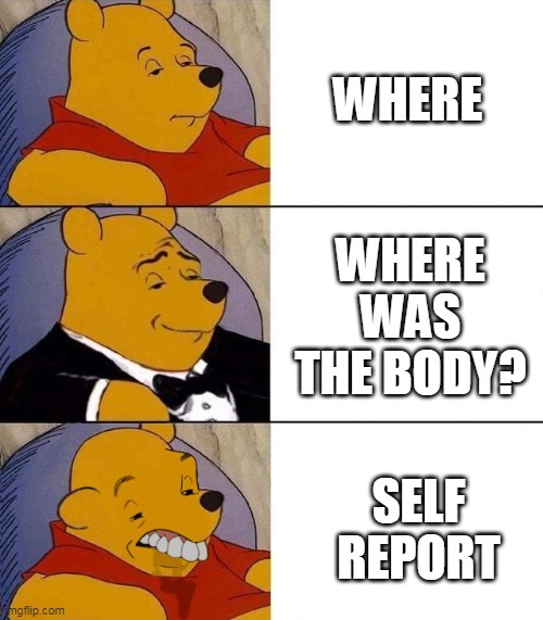 Best,Better, Blurst | WHERE; WHERE WAS THE BODY? SELF REPORT | image tagged in best better blurst | made w/ Imgflip meme maker