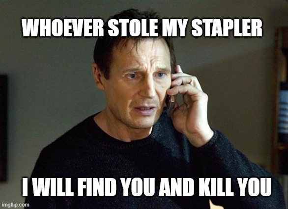 Liam Neeson Taken 2 | WHOEVER STOLE MY STAPLER; I WILL FIND YOU AND KILL YOU | image tagged in memes,liam neeson taken 2 | made w/ Imgflip meme maker