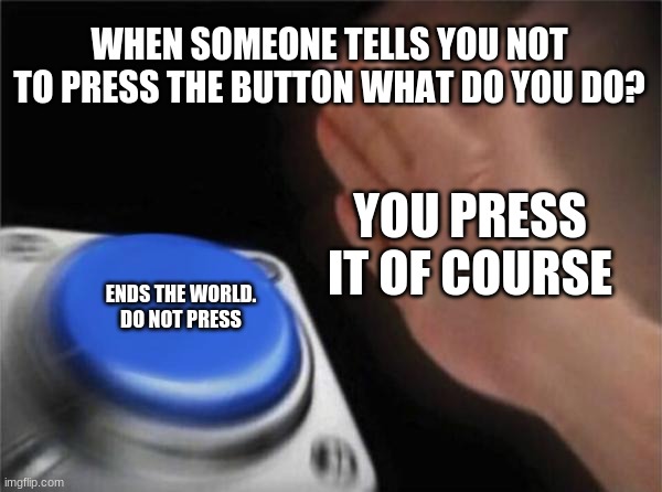 Blank Nut Button Meme | WHEN SOMEONE TELLS YOU NOT TO PRESS THE BUTTON WHAT DO YOU DO? YOU PRESS IT OF COURSE; ENDS THE WORLD. 
DO NOT PRESS | image tagged in memes,blank nut button | made w/ Imgflip meme maker