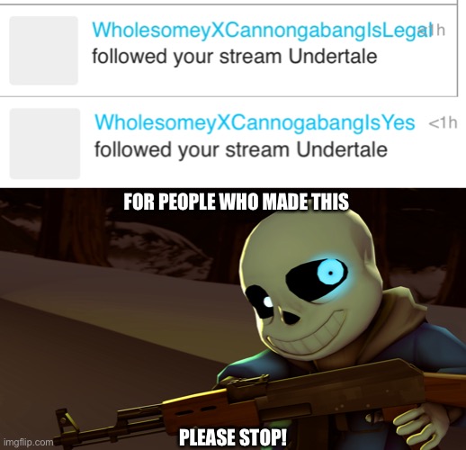 PLEASE STOP ITS ANNOYING!!! >:( | FOR PEOPLE WHO MADE THIS; PLEASE STOP! | image tagged in sans with a gun | made w/ Imgflip meme maker
