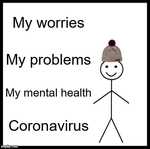 Be Like Bill | My worries; My problems; My mental health; Coronavirus | image tagged in memes,be like bill | made w/ Imgflip meme maker
