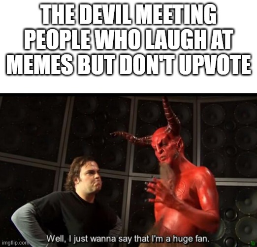 free pizza | THE DEVIL MEETING PEOPLE WHO LAUGH AT MEMES BUT DON'T UPVOTE | image tagged in satan huge fan | made w/ Imgflip meme maker
