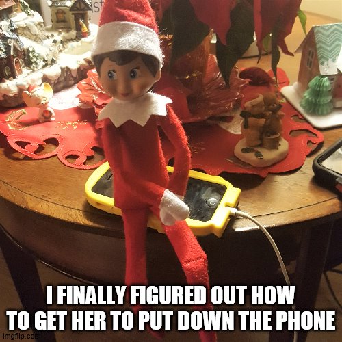 Elf on the Phone | I FINALLY FIGURED OUT HOW TO GET HER TO PUT DOWN THE PHONE | image tagged in elf on the shelf,cell phone,christmas | made w/ Imgflip meme maker