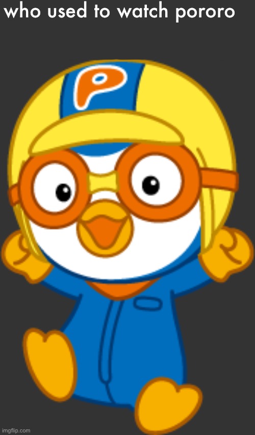 who used to watch pororo | made w/ Imgflip meme maker