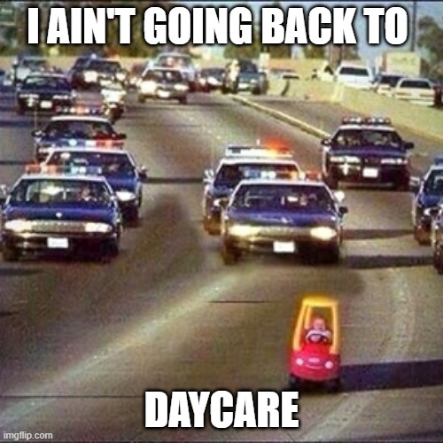 baby on the run | I AIN'T GOING BACK TO; DAYCARE | image tagged in baby,cops | made w/ Imgflip meme maker