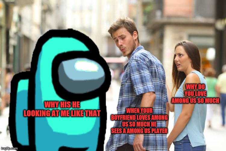 Distracted Boyfriend Meme | WHY DO YOU LOVE AMONG US SO MUCH; WHY HIS HE LOOKING AT ME LIKE THAT; WHEN YOUR BOYFRIEND LOVES AMONG US SO MUCH HE SEES A AMONG US PLAYER | image tagged in memes,distracted boyfriend | made w/ Imgflip meme maker