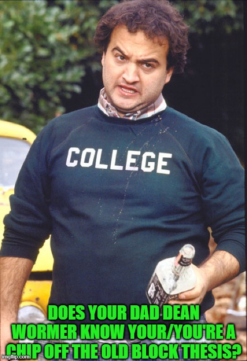 Animal House | DOES YOUR DAD DEAN WORMER KNOW YOUR/YOU'RE A CHIP OFF THE OLD BLOCK THESIS? | image tagged in animal house | made w/ Imgflip meme maker