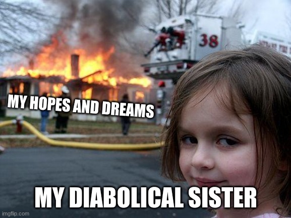 Disaster Girl | MY HOPES AND DREAMS; MY DIABOLICAL SISTER | image tagged in memes,disaster girl | made w/ Imgflip meme maker