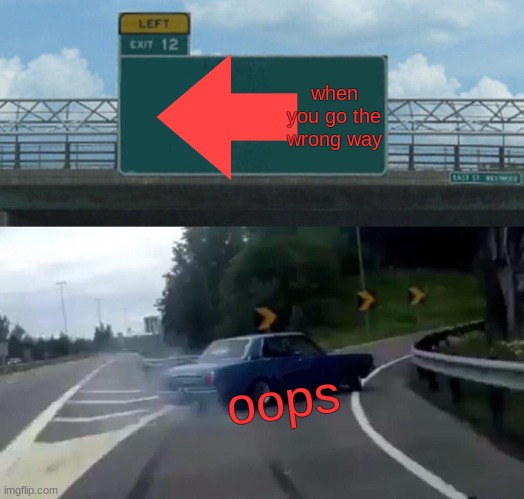 Left Exit 12 Off Ramp | when you go the wrong way; oops | image tagged in memes,left exit 12 off ramp | made w/ Imgflip meme maker