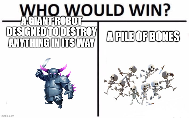 I keep on wondering... | A GIANT ROBOT DESIGNED TO DESTROY ANYTHING IN ITS WAY; A PILE OF BONES | image tagged in memes,who would win | made w/ Imgflip meme maker