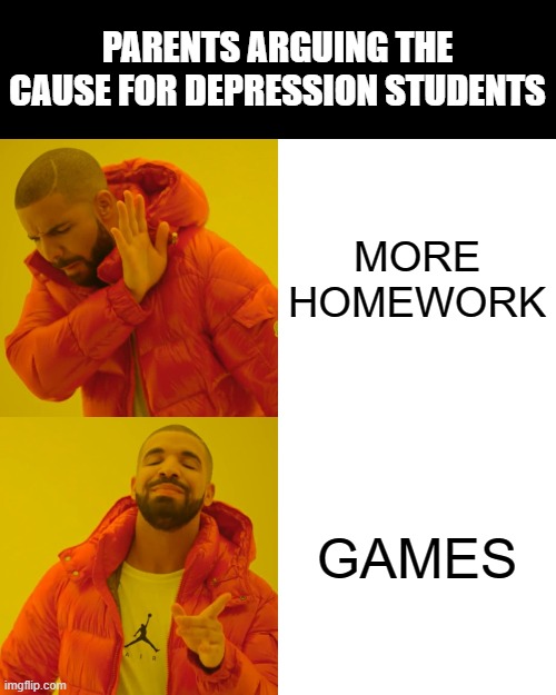 Always on games | PARENTS ARGUING THE CAUSE FOR DEPRESSION STUDENTS; MORE HOMEWORK; GAMES | image tagged in memes,drake hotline bling | made w/ Imgflip meme maker
