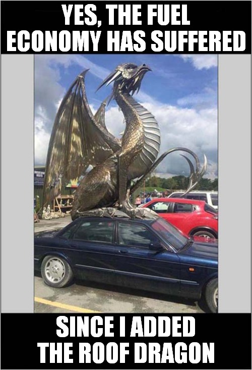 Easy To Find In The Car Park | YES, THE FUEL ECONOMY HAS SUFFERED; SINCE I ADDED THE ROOF DRAGON | image tagged in fun,cars,dragons | made w/ Imgflip meme maker