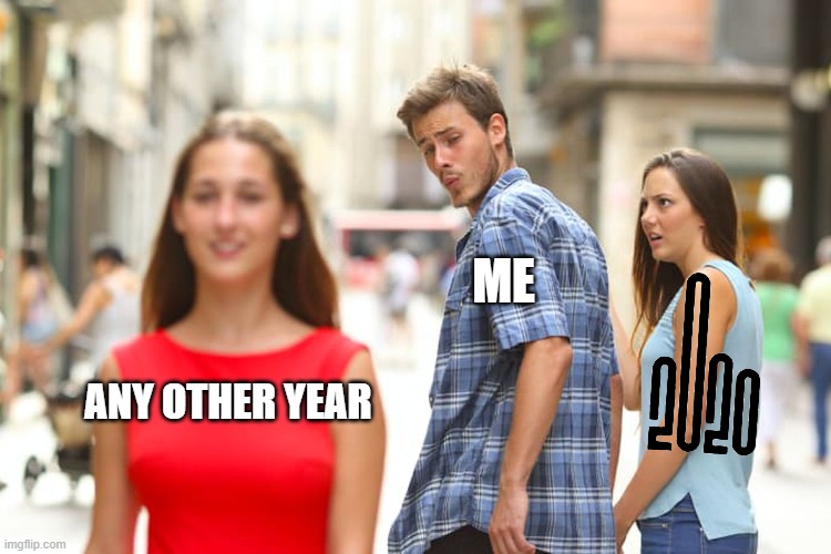 27 days left... | ME; ANY OTHER YEAR | image tagged in memes,distracted boyfriend,2020 | made w/ Imgflip meme maker