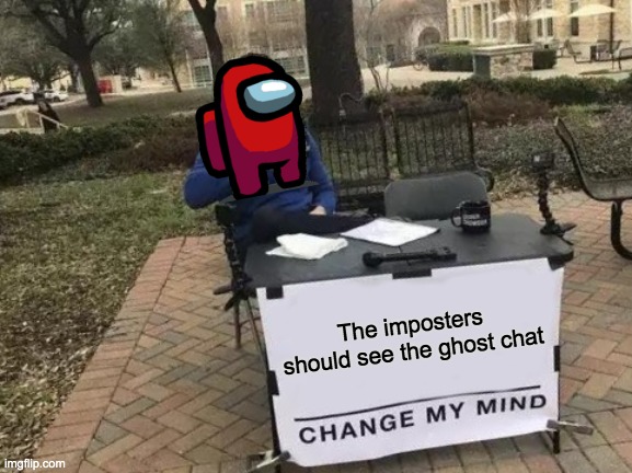 Change My Mind Meme | The imposters should see the ghost chat | image tagged in memes,change my mind | made w/ Imgflip meme maker