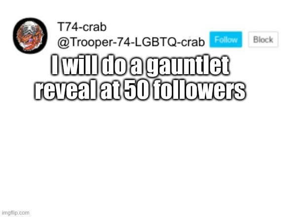 T74 anouncment | I will do a gauntlet reveal at 50 followers | image tagged in t74 anouncment | made w/ Imgflip meme maker