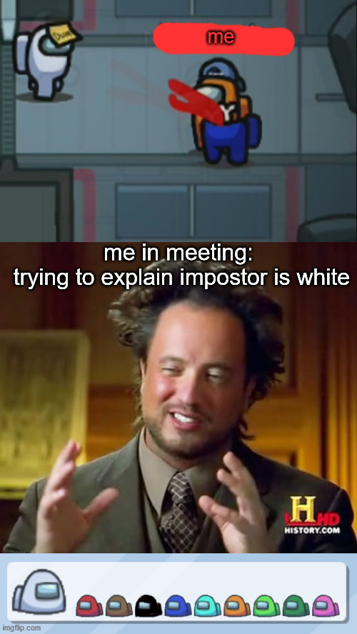 me; me in meeting:
 trying to explain impostor is white | image tagged in memes,ancient aliens,among us,among us meeting | made w/ Imgflip meme maker