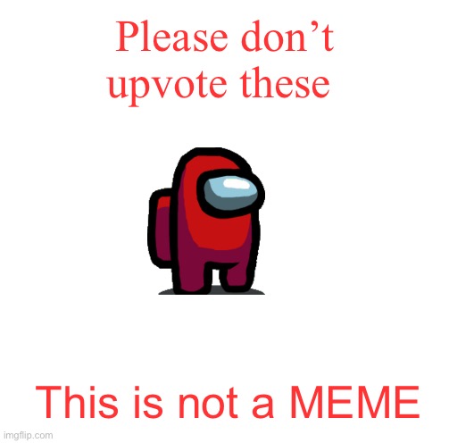 Pls don’t do it!!! | Please don’t upvote these; This is not a MEME | image tagged in funny not funny | made w/ Imgflip meme maker