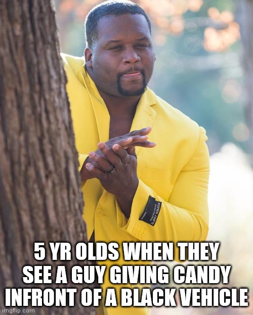 Anthony Adams Rubbing Hands | 5 YR OLDS WHEN THEY SEE A GUY GIVING CANDY INFRONT OF A BLACK VEHICLE | image tagged in anthony adams rubbing hands | made w/ Imgflip meme maker