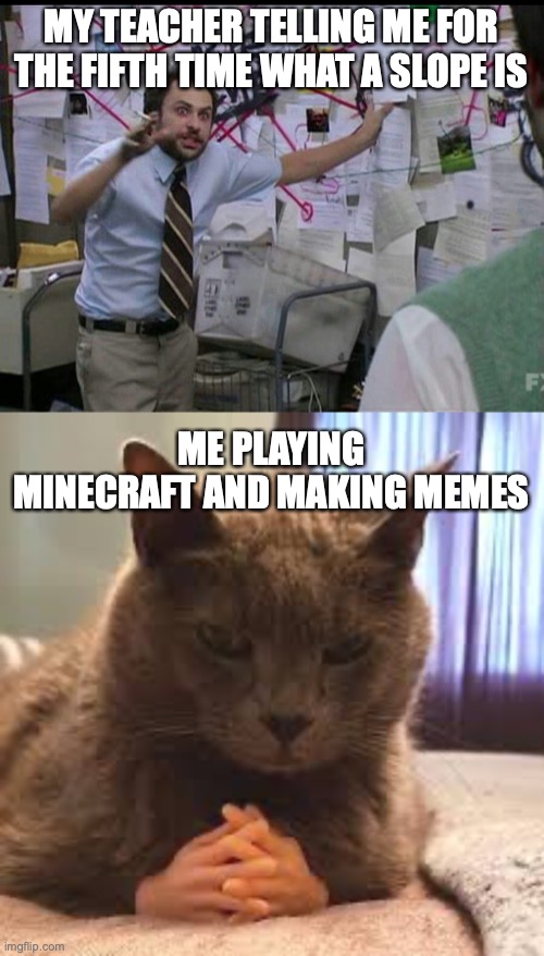 87g9yv7fg :) | MY TEACHER TELLING ME FOR THE FIFTH TIME WHAT A SLOPE IS; ME PLAYING MINECRAFT AND MAKING MEMES | image tagged in trying to explain | made w/ Imgflip meme maker
