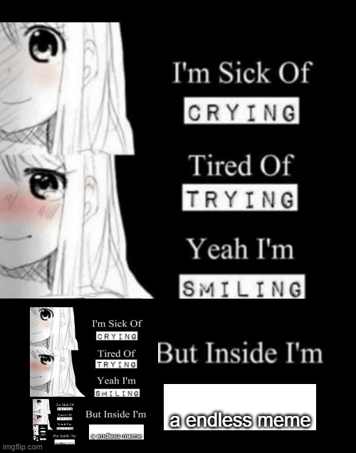 I'm Sick Of Crying | a endless meme | image tagged in i'm sick of crying | made w/ Imgflip meme maker