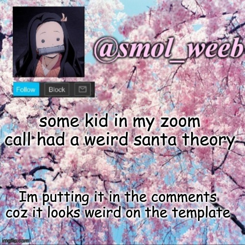 The kid made it up on the spot too | some kid in my zoom call had a weird santa theory; Im putting it in the comments coz it looks weird on the template | image tagged in smol weeb announcement page | made w/ Imgflip meme maker