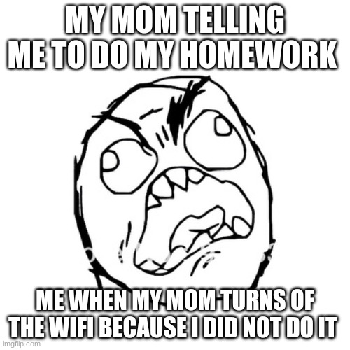 im haveing a lot of fun making these | MY MOM TELLING ME TO DO MY HOMEWORK; ME WHEN MY MOM TURNS OF THE WIFI BECAUSE I DID NOT DO IT | image tagged in rageface | made w/ Imgflip meme maker