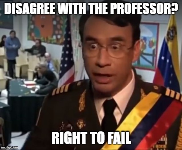University life | DISAGREE WITH THE PROFESSOR? RIGHT TO FAIL | image tagged in venezuela right to jail guy | made w/ Imgflip meme maker