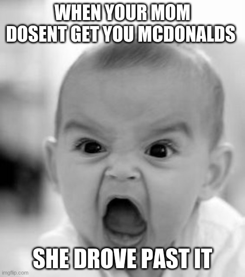 this applys to all restoronts mcdonalds was the fist to come to mind tho | WHEN YOUR MOM DOSENT GET YOU MCDONALDS; SHE DROVE PAST IT | image tagged in memes,angry baby | made w/ Imgflip meme maker