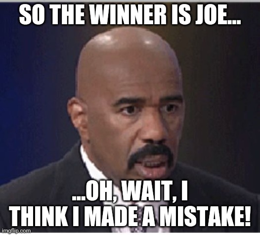 SO THE WINNER IS JOE... ...OH, WAIT, I THINK I MADE A MISTAKE! | made w/ Imgflip meme maker