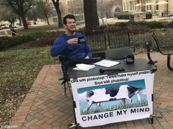 Change My Mind | Girls with photoshop: "I want make myself prettier."
Boys with photoshop: | image tagged in memes,change my mind | made w/ Imgflip meme maker