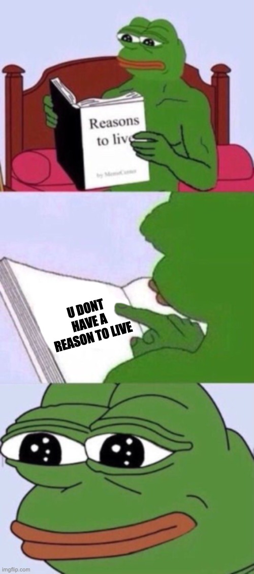 reason to live | U DONT HAVE A REASON TO LIVE | image tagged in memes,funny | made w/ Imgflip meme maker