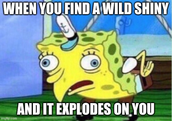 Exploding shiny | WHEN YOU FIND A WILD SHINY; AND IT EXPLODES ON YOU | image tagged in memes,mocking spongebob | made w/ Imgflip meme maker