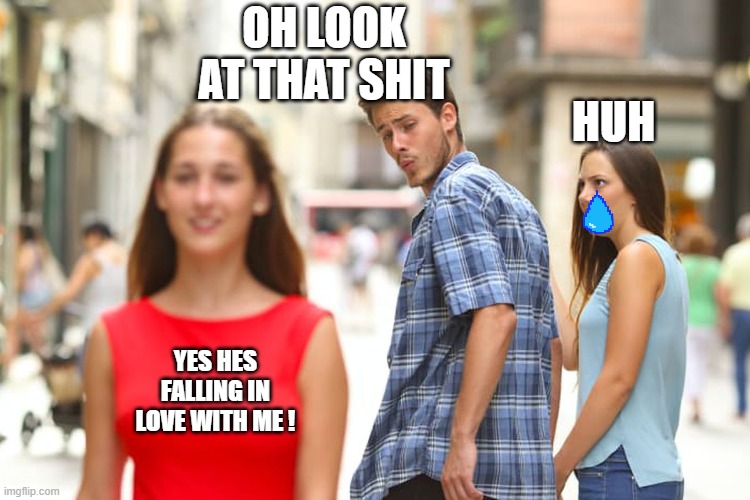 OI WTF THE GUY CHEATIN? | OH LOOK AT THAT SHIT; HUH; YES HES FALLING IN LOVE WITH ME ! | image tagged in memes,distracted boyfriend | made w/ Imgflip meme maker