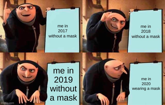 Gru's Plan | me in 2017 without a mask; me in 2018 without a mask; me in 2019 without a mask; me in 2020 wearing a mask | image tagged in memes,gru's plan | made w/ Imgflip meme maker