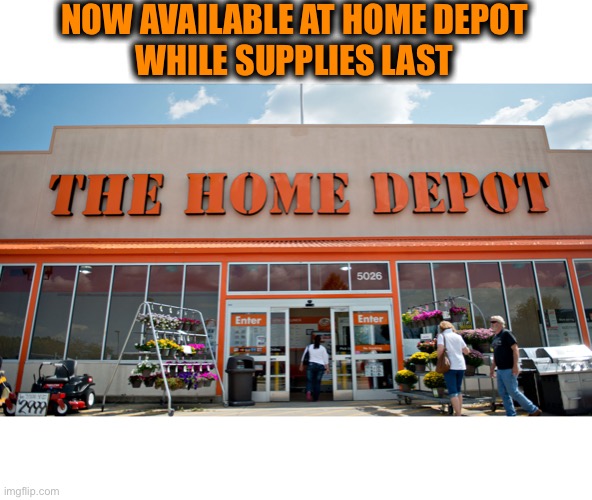 Home Depot | NOW AVAILABLE AT HOME DEPOT
WHILE SUPPLIES LAST | image tagged in home depot | made w/ Imgflip meme maker