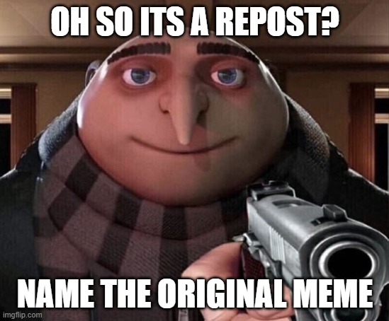 Gru Gun | OH SO ITS A REPOST? NAME THE ORIGINAL MEME | image tagged in gru gun | made w/ Imgflip meme maker