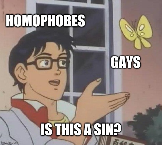 End homophobia | HOMOPHOBES; GAYS; IS THIS A SIN? | image tagged in memes,is this a pigeon | made w/ Imgflip meme maker
