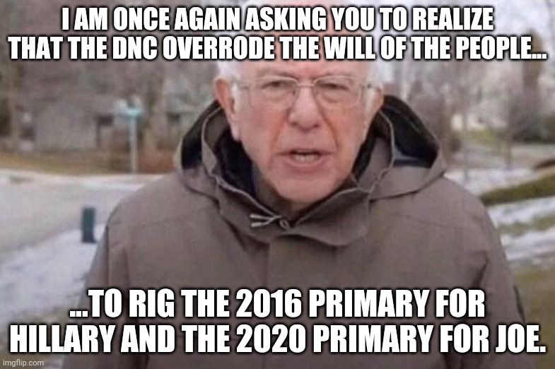 I AM ONCE AGAIN ASKING YOU TO REALIZE THAT THE DNC OVERRODE THE WILL OF THE PEOPLE... ...TO RIG THE 2016 PRIMARY FOR HILLARY AND THE 2020 PR | made w/ Imgflip meme maker
