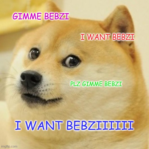 Doge | GIMME BEBZI; I WANT BEBZI; PLZ GIMME BEBZI; I WANT BEBZIIIIII | image tagged in memes,doge | made w/ Imgflip meme maker