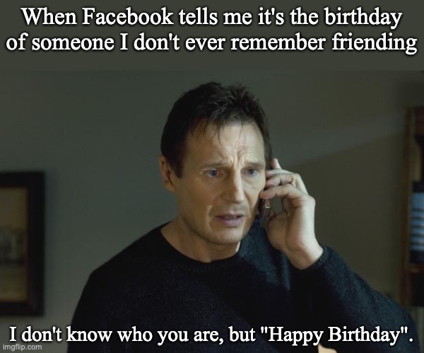I don't know who are you | When Facebook tells me it's the birthday of someone I don't ever remember friending; I don't know who you are, but "Happy Birthday". | image tagged in i don't know who are you,happy birthday,facebook | made w/ Imgflip meme maker